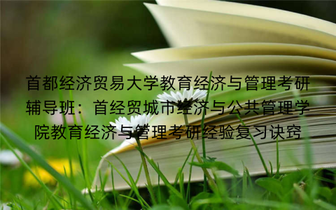 首都经济贸易大学教育经济与管理考研辅导班：首经贸城市经济与公共管理学院教育经济与管理考研经验复习诀窍