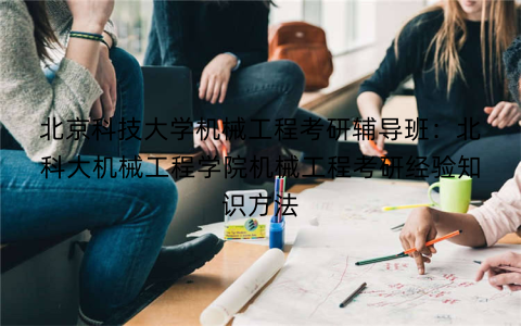 北京科技大学机械工程考研辅导班：北科大机械工程学院机械工程考研经验知识方法