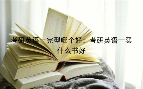 考研英语一完型哪个好:考研英语一买什么书好