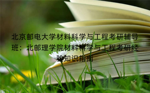 北京邮电大学材料科学与工程考研辅导班：北邮理学院材料科学与工程考研经验知识指南