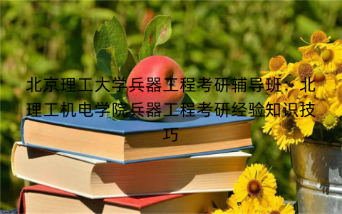 北京理工大学兵器工程考研辅导班：北理工机电学院兵器工程考研经验知识技巧