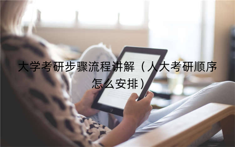 大学考研步骤流程讲解（人大考研顺序怎么安排）