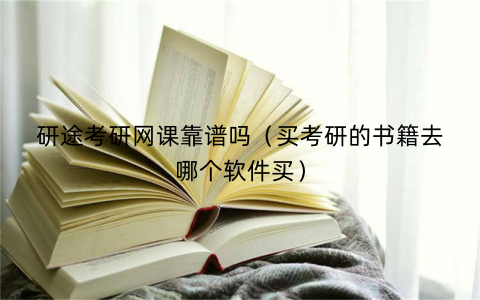 研途考研网课靠谱吗(买考研的书籍去哪个软件买)