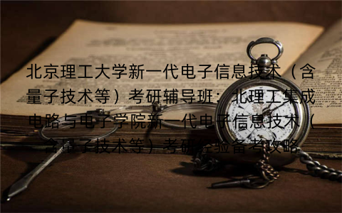 北京理工大学新一代电子信息技术（含量子技术等）考研辅导班：北理工集成电路与电子学院新一代电子信息技术（含量子技术等）考研经验备考攻略