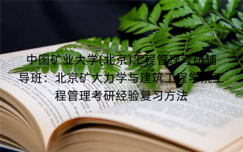 中国矿业大学(北京)工程管理考研辅导班：北京矿大力学与建筑工程学院工程管理考研经验复习方法