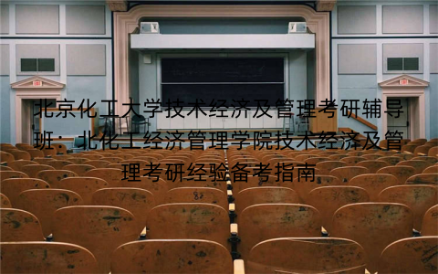 北京化工大学技术经济及管理考研辅导班：北化工经济管理学院技术经济及管理考研经验备考指南