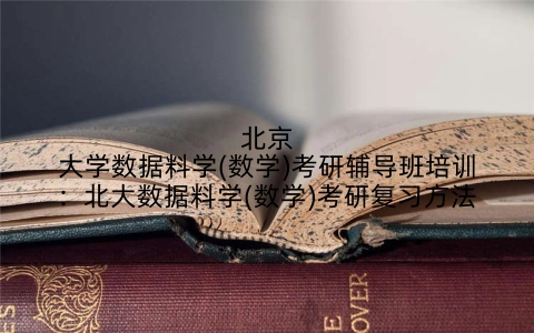 北京大学数据料学(数学)考研辅导班培训：北大数据料学(数学)考研复习方法