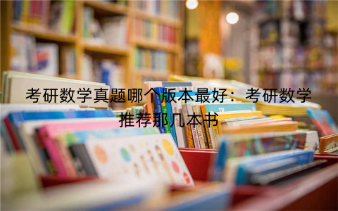 考研数学真题哪个版本最好：考研数学推荐那几本书