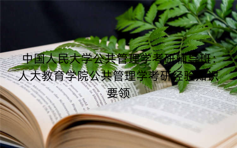 中国人民大学公共管理学考研辅导班：人大教育学院公共管理学考研经验知识要领