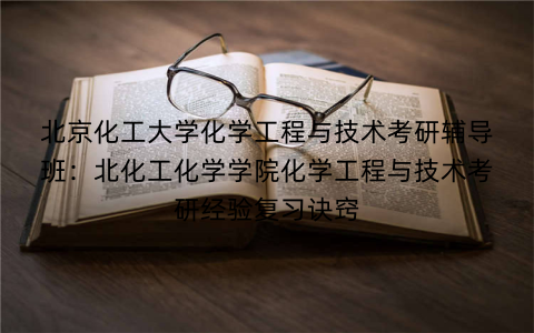 北京化工大学化学工程与技术考研辅导班：北化工化学学院化学工程与技术考研经验复习诀窍