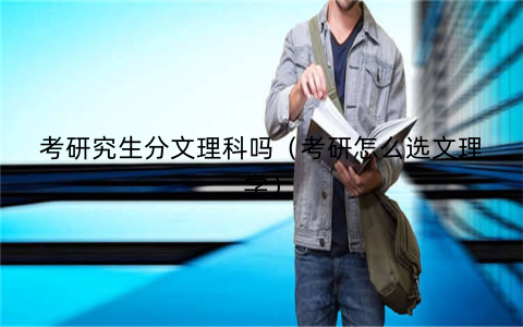 考研究生分文理科吗(考研怎么选文理学)