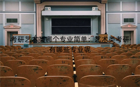 考研艺术类哪个专业简单:艺术类考研有哪些专业呢