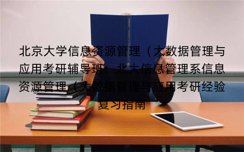 北京大学信息资源管理（大数据管理与应用考研辅导班：北大信息管理系信息资源管理（大数据管理与应用考研经验复习指南
