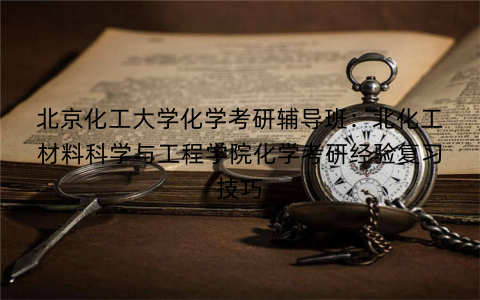 北京化工大学化学考研辅导班：北化工材料科学与工程学院化学考研经验复习技巧