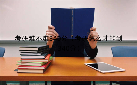 考研难不难340分(考研怎么才能到340分)