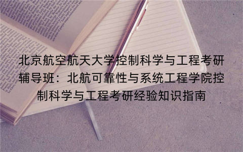 北京航空航天大学控制科学与工程考研辅导班：北航可靠性与系统工程学院控制科学与工程考研经验知识指南