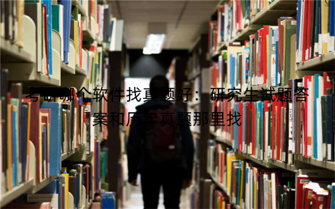 考研哪个软件找真题好:研究生试题答案和历年真题那里找