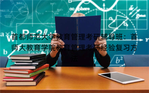 首都师范大学教育管理考研辅导班：首师大教育学院教育管理考研经验复习方法