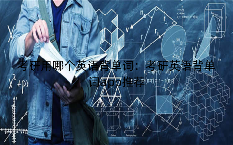 考研用哪个英语背单词：考研英语背单词app推荐