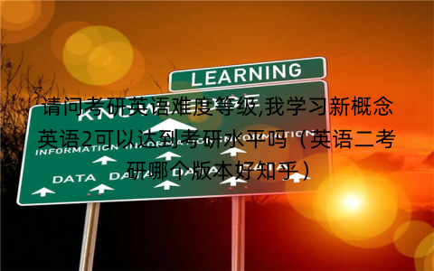 请问考研英语难度等级,我学习新概念英语2可以达到考研水平吗（英语二考研哪个版本好知乎）
