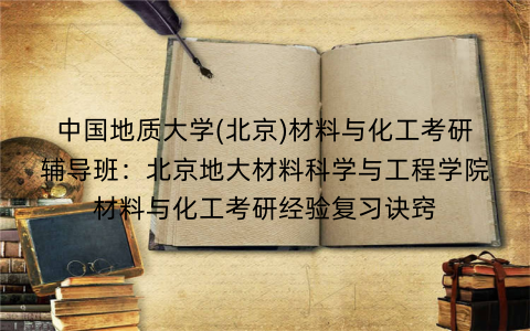 中国地质大学(北京)材料与化工考研辅导班：北京地大材料科学与工程学院材料与化工考研经验复习诀窍