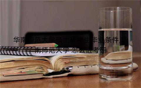 华南师范大学硕士研究生毕业条件,华南师范大学 怎么进考研