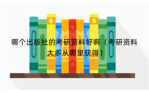 哪个出版社的考研资料好啊（考研资料大多从哪里获得）