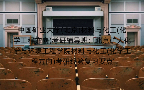 中国矿业大学(北京)材料与化工(化学工程方向)考研辅导班：北京矿大化学与环境工程学院材料与化工(化学工程方向)考研经验复习要点