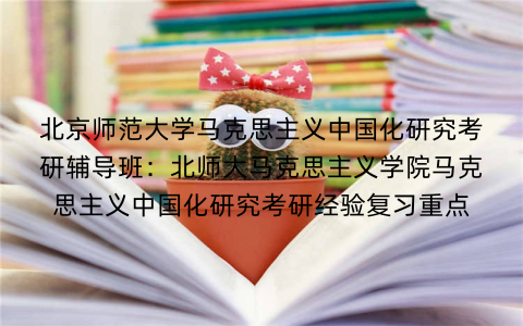 北京师范大学马克思主义中国化研究考研辅导班：北师大马克思主义学院马克思主义中国化研究考研经验复习重点
