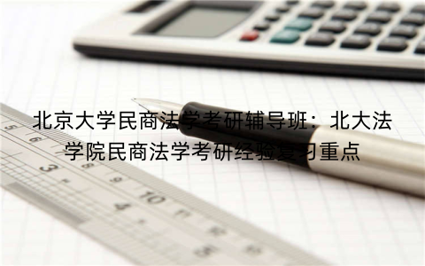 北京大学民商法学考研辅导班：北大法学院民商法学考研经验复习重点