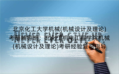 北京化工大学机械(机械设计及理论)考研辅导班：北化工机电工程学院机械(机械设计及理论)考研经验复习指导