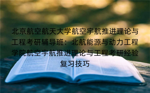 北京航空航天大学航空宇航推进理论与工程考研辅导班：北航能源与动力工程学院航空宇航推进理论与工程考研经验复习技巧