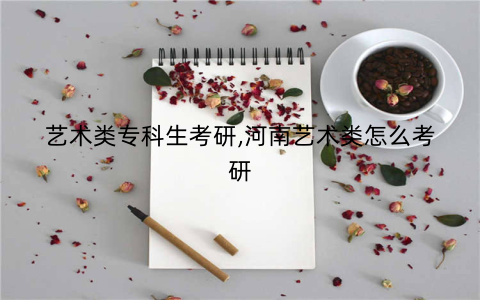 艺术类专科生考研,河南艺术类怎么考研