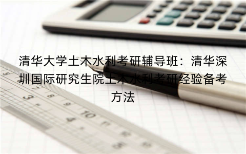 清华大学土木水利考研辅导班：清华深圳国际研究生院土木水利考研经验备考方法