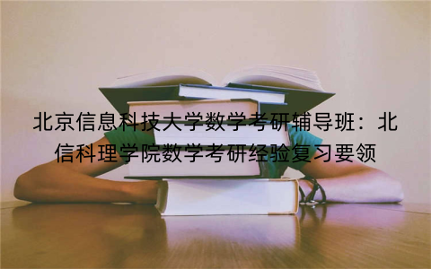 北京信息科技大学数学考研辅导班：北信科理学院数学考研经验复习要领