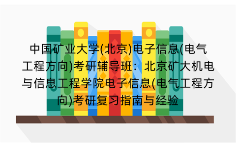 中国矿业大学(北京)电子信息(电气工程方向)考研辅导班：北京矿大机电与信息工程学院电子信息(电气工程方向)考研复习指南与经验