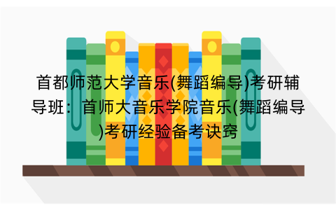 首都师范大学音乐(舞蹈编导)考研辅导班：首师大音乐学院音乐(舞蹈编导)考研经验备考诀窍
