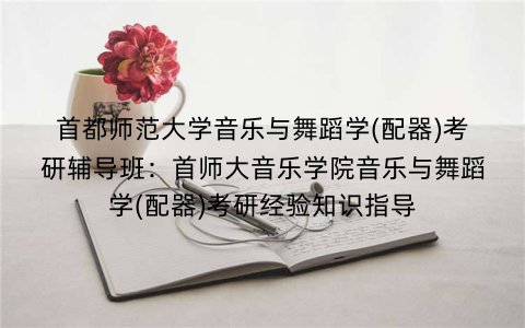 首都师范大学音乐与舞蹈学(配器)考研辅导班：首师大音乐学院音乐与舞蹈学(配器)考研经验知识指导