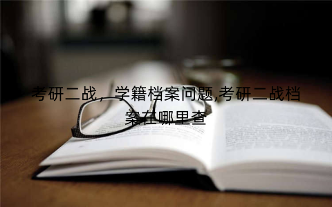 考研二战,学籍档案问题,考研二战档案在哪里查