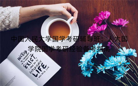 中国人民大学国学考研辅导班：人大国学院国学考研经验备考指南
