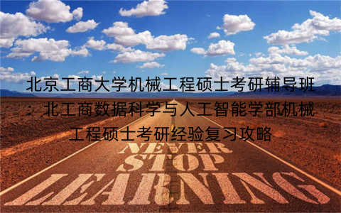 北京工商大学机械工程硕士考研辅导班：北工商数据科学与人工智能学部机械工程硕士考研经验复习攻略