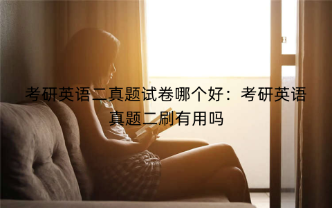 考研英语二真题试卷哪个好:考研英语真题二刷有用吗