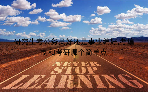 研究生考公务员好还是事业编好,考编制和考研哪个简单点