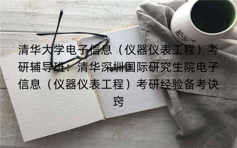 清华大学电子信息（仪器仪表工程）考研辅导班：清华深圳国际研究生院电子信息（仪器仪表工程）考研经验备考诀窍