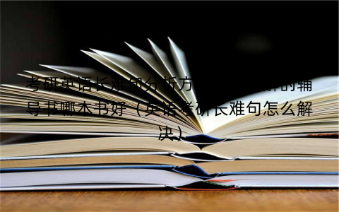 考研英语长难句分析方法系统讲解的辅导书哪本书好（英语考研长难句怎么解决）
