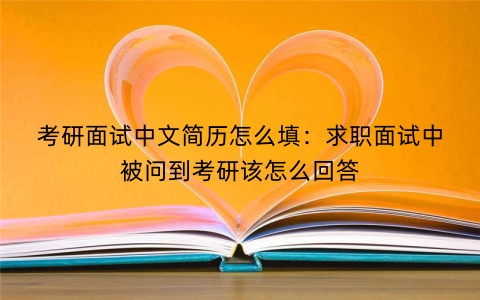 考研面试中文简历怎么填:求职面试中被问到考研该怎么回答