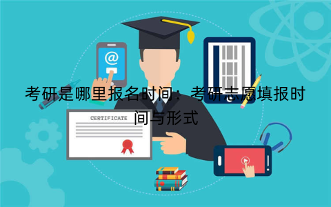 考研是哪里报名时间：考研志愿填报时间与形式