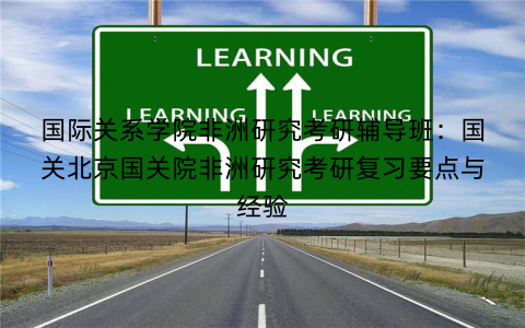 国际关系学院非洲研究考研辅导班：国关北京国关院非洲研究考研复习要点与经验