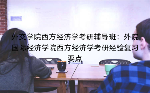 外交学院西方经济学考研辅导班：外院国际经济学院西方经济学考研经验复习要点