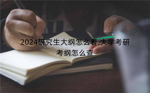 2024研究生大纲怎么看,大学考研考纲怎么查